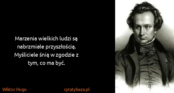 Wiktor Hugo: Marzenia wielkich ludzi są nabrzmiałe przyszłością....