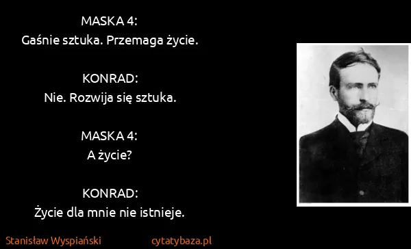 Stanisław Wyspiański: MASKA 4:
Gaśnie sztuka. Przemaga życie.

KONRAD:
Nie....