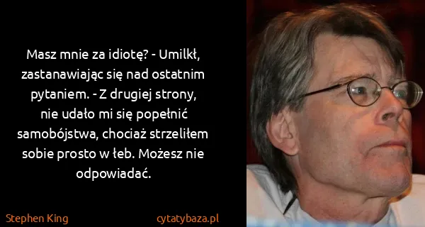 Stephen King: Masz mnie za idiotę? - Umilkł, zastanawiając się nad...