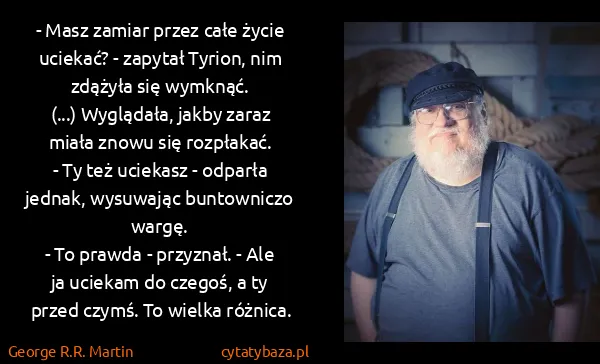 George R.R. Martin: - Masz zamiar przez całe życie uciekać? - zapytał...