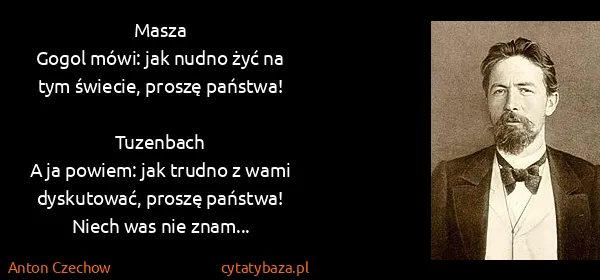 Anton Czechow: Masza
Gogol mówi: jak nudno żyć na tym świecie, proszę...