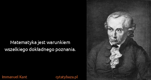 Immanuel Kant: Matematyka jest warunkiem wszelkiego dokładnego...