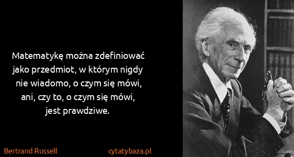 Bertrand Russell: Matematykę można zdefiniować jako przedmiot, w którym...