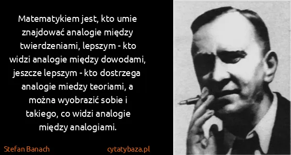 Stefan Banach: Matematykiem jest, kto umie znajdować analogie między...