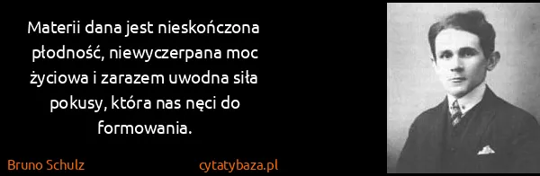 Bruno Schulz: Materii dana jest nieskończona płodność, niewyczerpana...