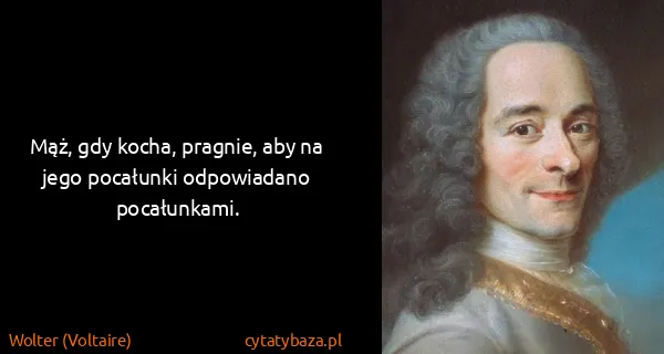Wolter (Voltaire): Mąż, gdy kocha, pragnie, aby na jego pocałunki...