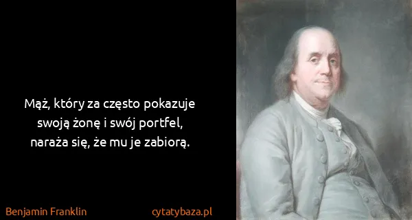 Benjamin Franklin: Mąż, który za często pokazuje swoją żonę i swój portfel,...