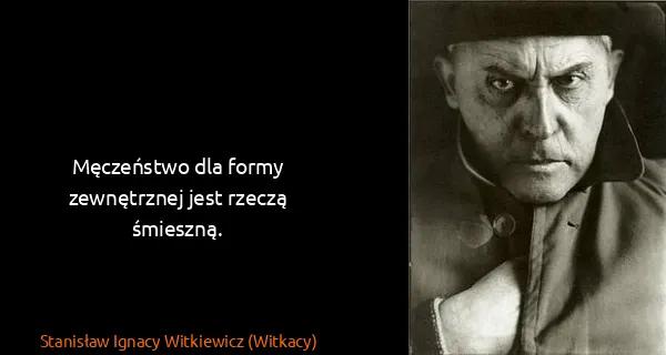 Stanisław Ignacy Witkiewicz (Witkacy): Męczeństwo dla formy zewnętrznej jest rzeczą śmieszną.