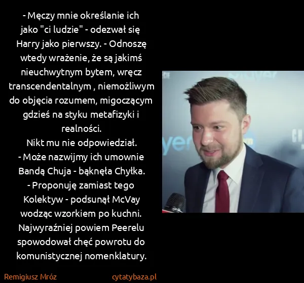 Remigiusz Mróz: - Męczy mnie określanie ich jako "ci ludzie" - odezwał... Remigiusz Mróz: - Męczy mnie określanie ich jako "ci ludzie" - odezwał...