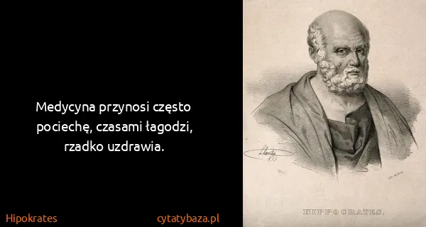 Hipokrates: Medycyna przynosi często pociechę, czasami łagodzi,...