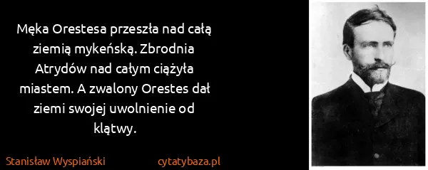 Stanisław Wyspiański: Męka Orestesa przeszła nad całą ziemią mykeńską....