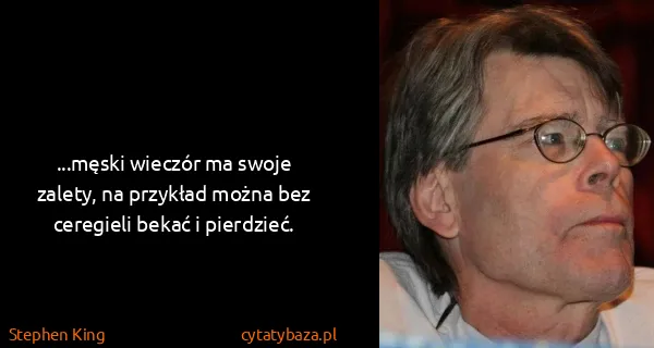 Stephen King: ...męski wieczór ma swoje zalety, na przykład można bez...
