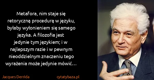 Jacques Derrida: Metafora, nim staje się retoryczną procedurą w języku,...