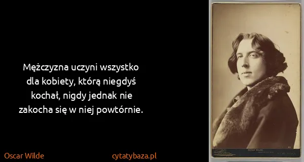 Oscar Wilde: Mężczyz­na uczy­ni wszys­tko dla ko­biety, którą...