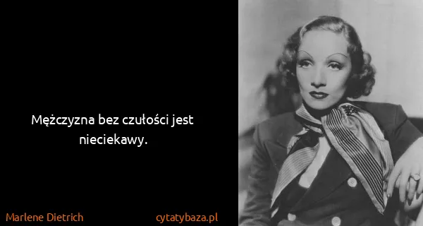 Marlene Dietrich: Mężczyzna bez czułości jest nieciekawy.