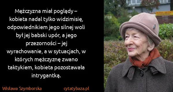 Wisława Szymborska: Mężczyzna miał poglądy – kobieta nadal tylko widzimisię,...