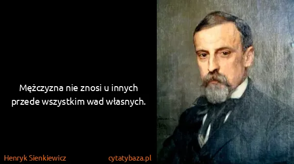 Henryk Sienkiewicz: Mężczyzna nie znosi u innych przede wszystkim wad...