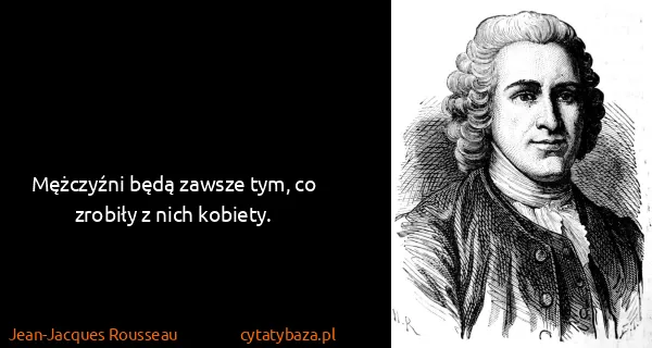 Jean-Jacques Rousseau: Mężczyźni będą zawsze tym, co zrobiły z nich kobiety.