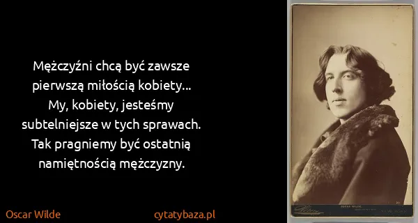 Oscar Wilde: Mężczyźni chcą być zawsze pierwszą miłością kobiety......
