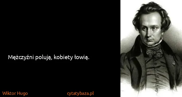 Wiktor Hugo: Mężczyźni polują, kobiety łowią.