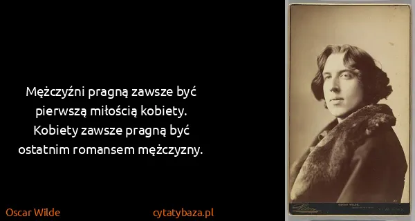 Oscar Wilde: Mężczyźni pragną zawsze być pierwszą miłością kobiety....