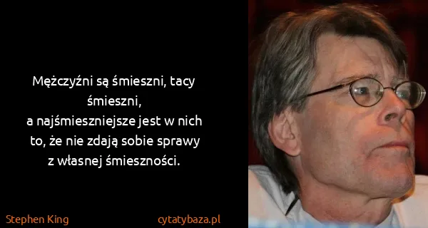Stephen King: Mężczyźni są śmieszni, tacy śmieszni,
a najśmieszniejsze...