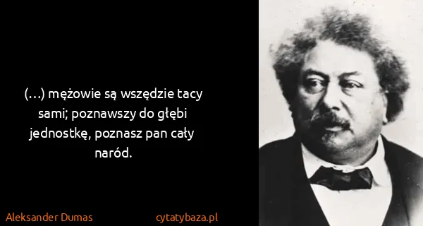 Aleksander Dumas: (…) mężowie są wszędzie tacy sami; poznawszy do głębi...