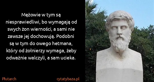 Plutarch: Mężowie w tym są niesprawiedliwi, bo wymagają od swych...