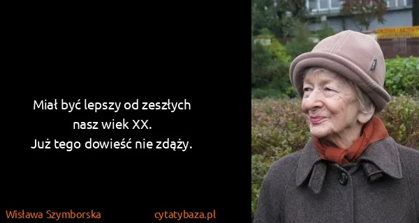 Wisława Szymborska: Miał być lepszy od zeszłych nasz wiek XX.
Już tego...