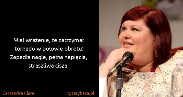 Cassandra Clare: Miał wrażenie, że zatrzymał tornado w połowie obrotu:...