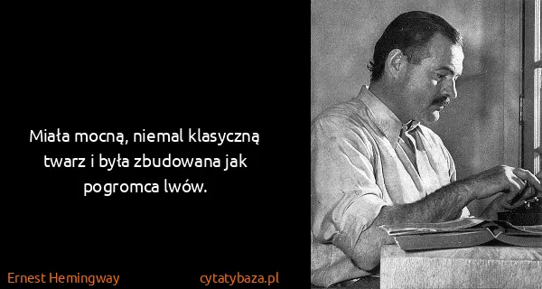 Ernest Hemingway: Miała mocną, niemal klasyczną twarz i była zbudowana jak...