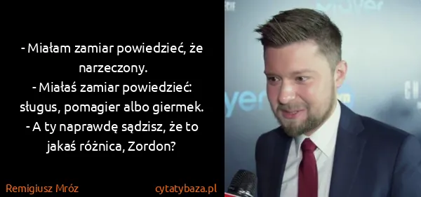 Remigiusz Mróz: - Miałam zamiar powiedzieć, że narzeczony.
- Miałaś...