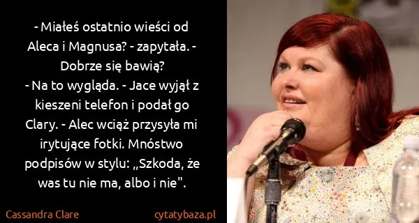 Cassandra Clare: - Miałeś ostatnio wieści od Aleca i Magnusa? - zapytała....