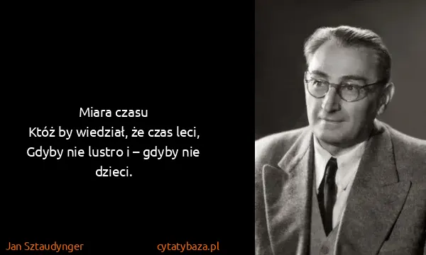 Jan Sztaudynger: Miara czasu
Któż by wiedział, że czas leci,
Gdyby nie...