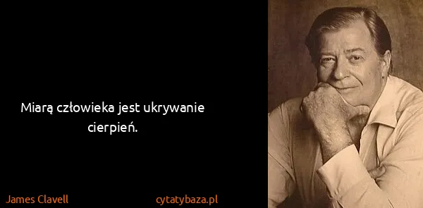 James Clavell: Miarą człowieka jest ukrywanie cierpień.