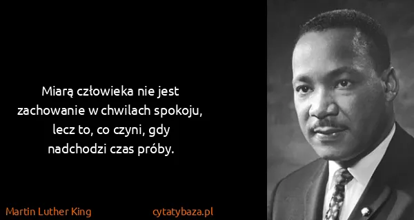 Martin Luther King: Miarą człowieka nie jest zachowanie w chwilach spokoju,...