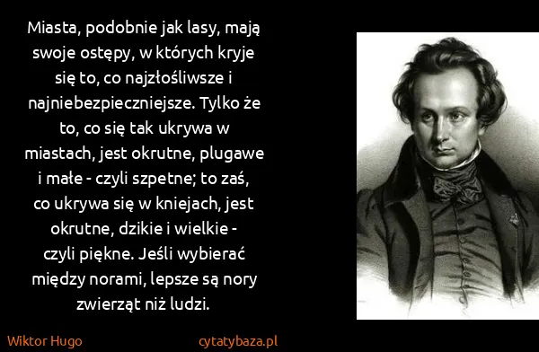 Wiktor Hugo: Miasta, podobnie jak lasy, mają swoje ostępy, w których...