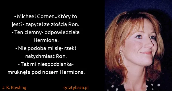 J. K. Rowling: - Michael Corner...Który to jest?- zapytał ze złością...