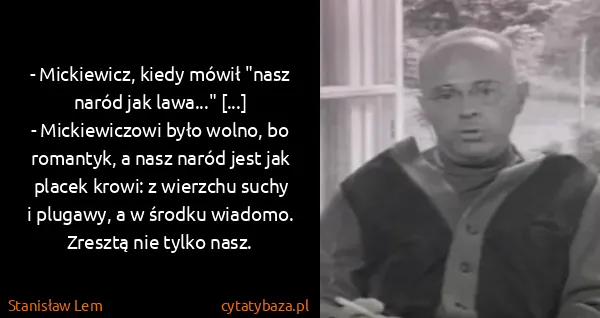 Stanisław Lem: - Mickiewicz, kiedy mówił "nasz naród jak lawa..."...