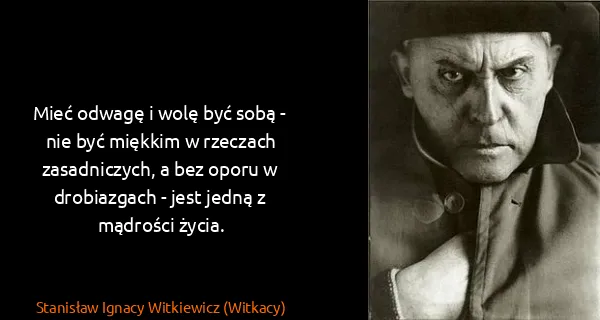 Stanisław Ignacy Witkiewicz (Witkacy): Mieć odwagę i wolę być sobą - nie być miękkim w rzeczach...