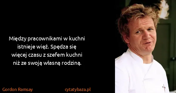 Gordon Ramsay: Między pracownikami w kuchni istnieje więź. Spędza się...