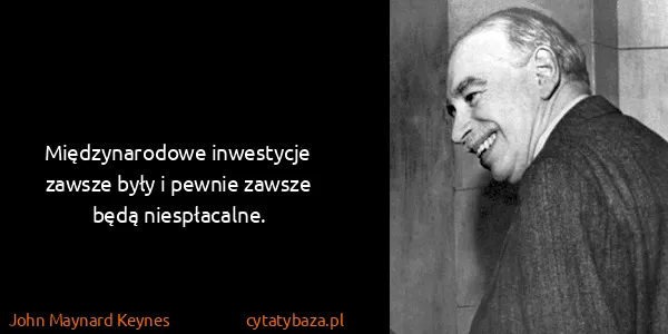 John Maynard Keynes: Międzynarodowe inwestycje zawsze były i pewnie zawsze...