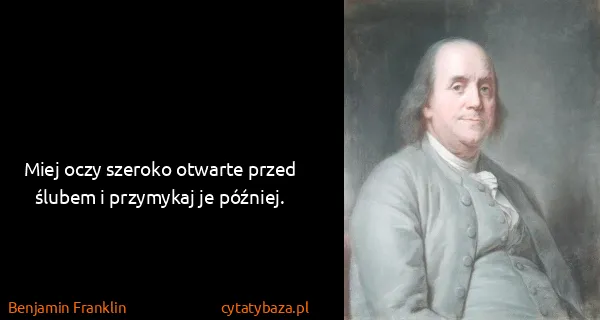 Benjamin Franklin: Miej oczy szeroko otwarte przed ślubem i przymykaj je...
