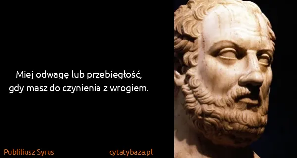 Publiliusz Syrus: Miej odwagę lub przebiegłość, gdy masz do czynienia z...