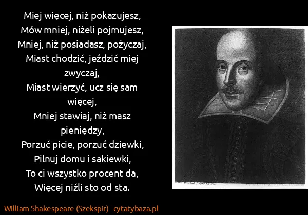 William Shakespeare (Szekspir): Miej więcej, niż pokazujesz,
Mów mniej, niżeli...