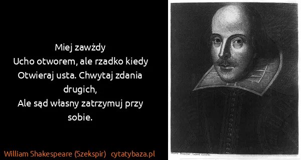 William Shakespeare (Szekspir): Miej zawżdy
Ucho otworem, ale rzadko kiedy
Otwieraj...