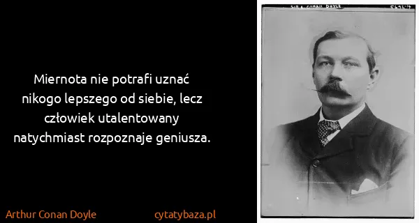Arthur Conan Doyle: Miernota nie potrafi uznać nikogo lepszego od siebie,...