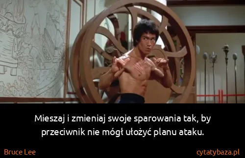 Bruce Lee: Mieszaj i zmieniaj swoje sparowania tak, by przeciwnik...