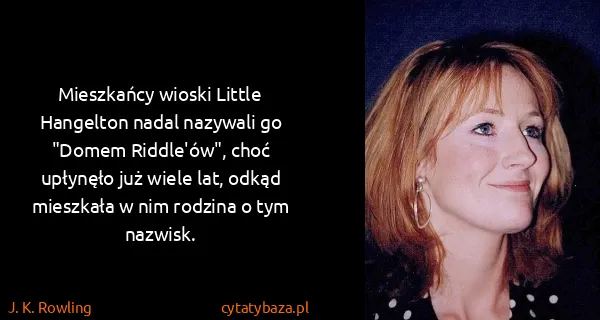 J. K. Rowling: Mieszkańcy wioski Little Hangelton nadal nazywali go...