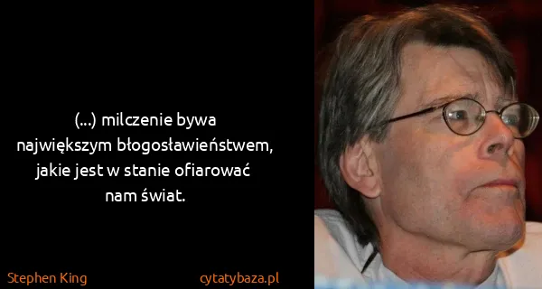 Stephen King: (...) milczenie bywa największym błogosławieństwem,...